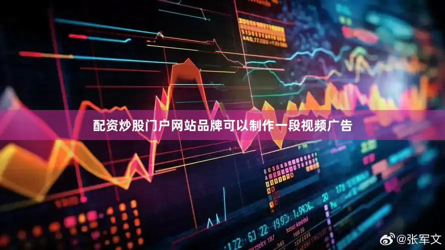 配资炒股门户网站品牌可以制作一段视频广告