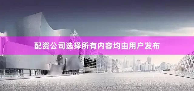 配资公司选择所有内容均由用户发布