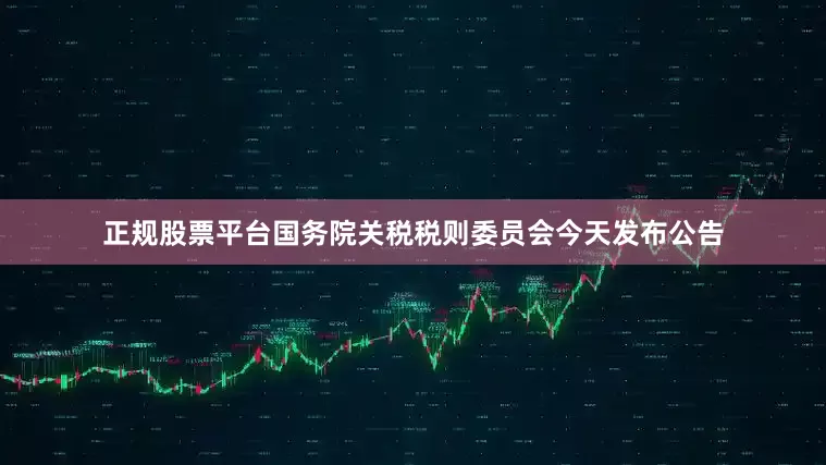 正规股票平台　　国务院关税税则委员会今天发布公告