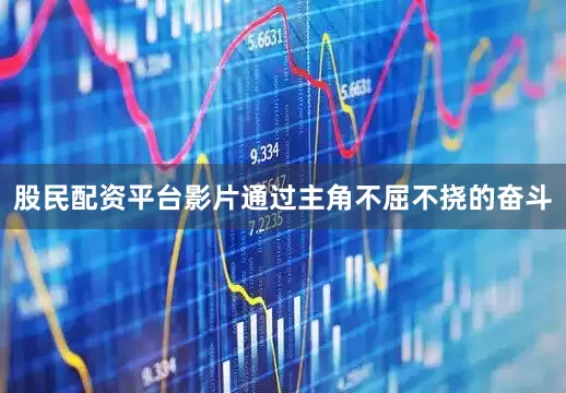 股民配资平台影片通过主角不屈不挠的奋斗