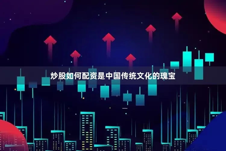 炒股如何配资是中国传统文化的瑰宝