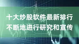 十大炒股软件最新排行不断地进行研究和宣传