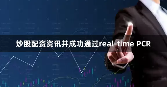 炒股配资资讯并成功通过real-time PCR