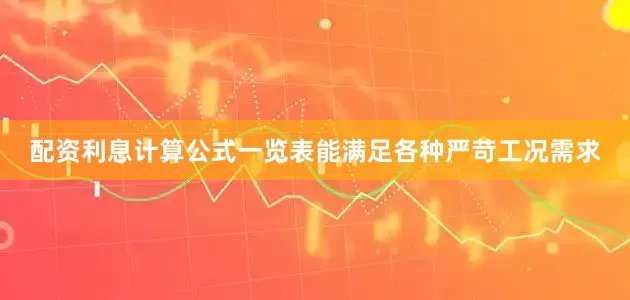 配资利息计算公式一览表能满足各种严苛工况需求