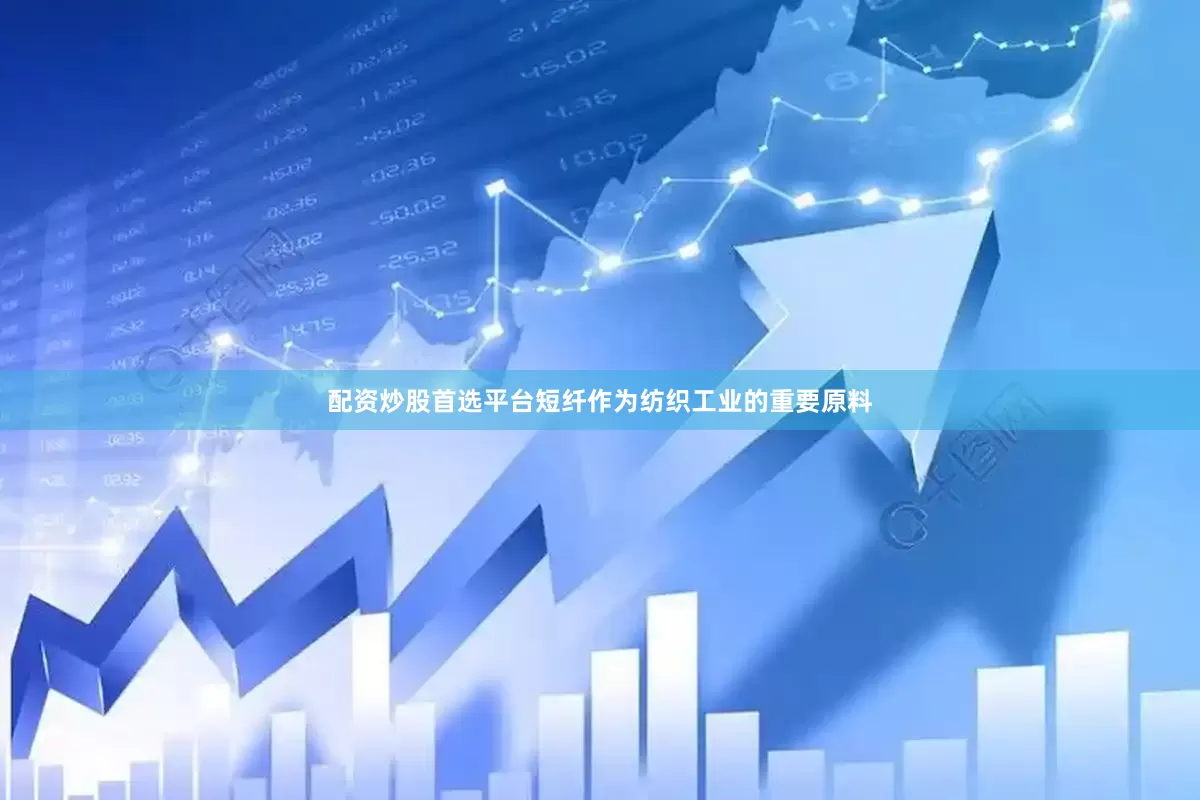 配资炒股首选平台短纤作为纺织工业的重要原料