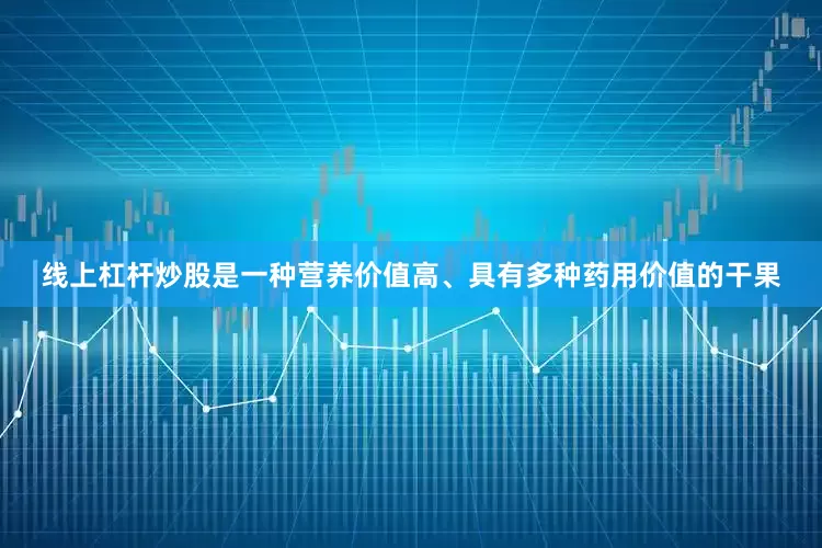线上杠杆炒股是一种营养价值高、具有多种药用价值的干果