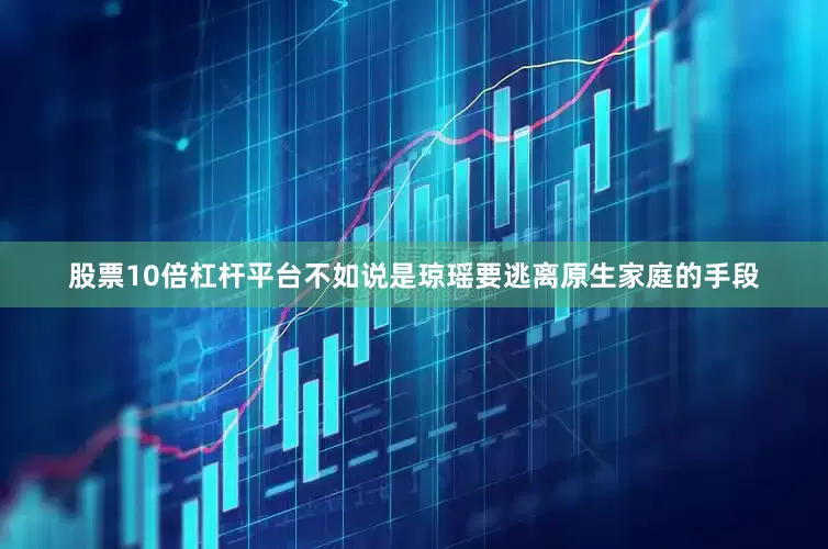 股票10倍杠杆平台不如说是琼瑶要逃离原生家庭的手段