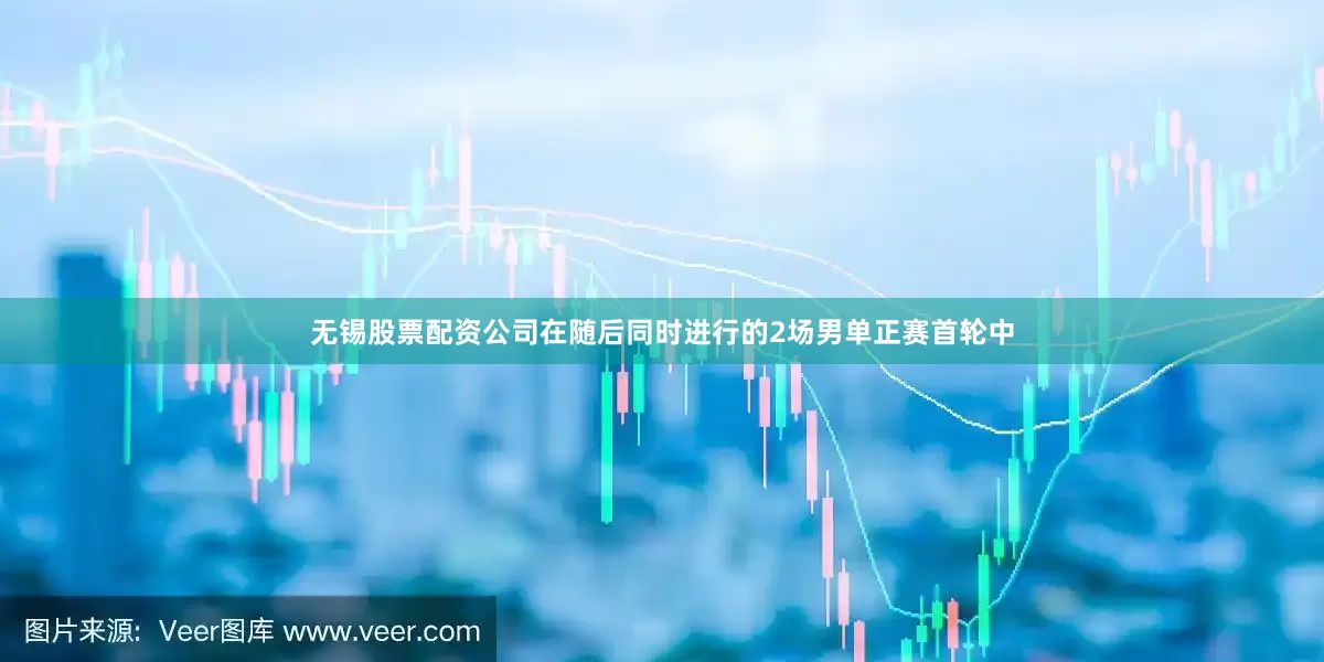 无锡股票配资公司　　在随后同时进行的2场男单正赛首轮中