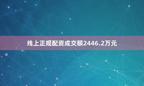 线上正规配资成交额2446.2万元