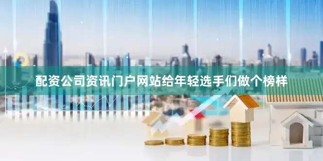 配资公司资讯门户网站给年轻选手们做个榜样