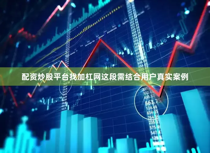配资炒股平台找加杠网这段需结合用户真实案例