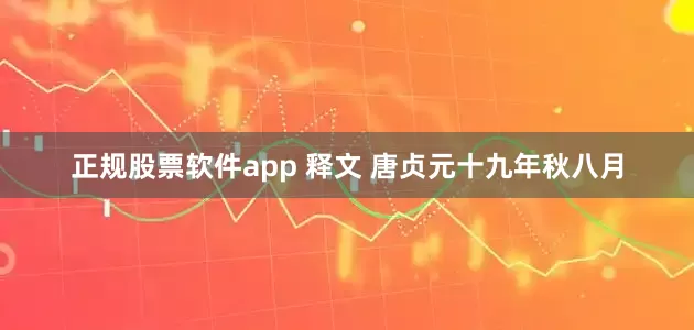 正规股票软件app 释文 唐贞元十九年秋八月