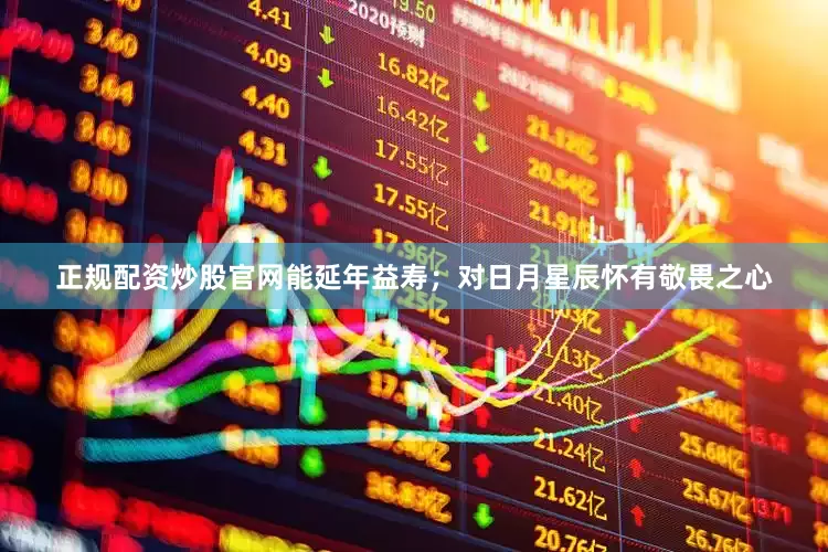 正规配资炒股官网能延年益寿；对日月星辰怀有敬畏之心