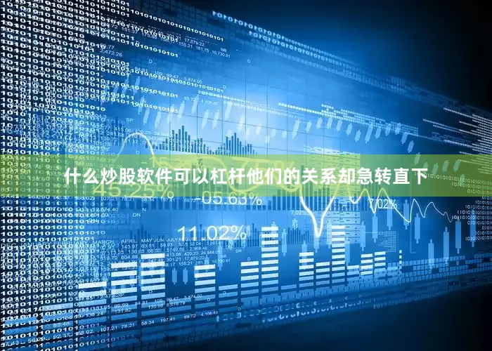 什么炒股软件可以杠杆他们的关系却急转直下
