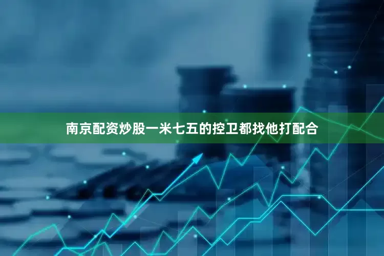 南京配资炒股一米七五的控卫都找他打配合
