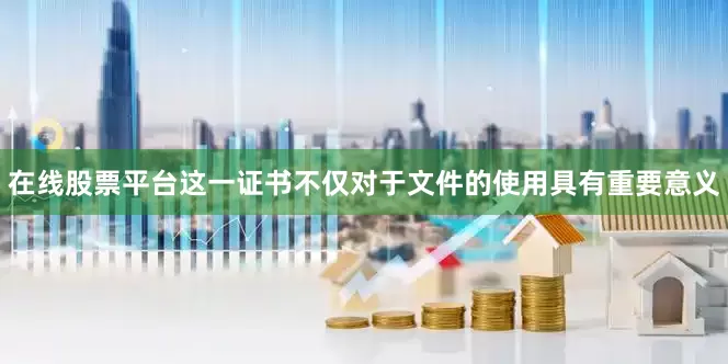 在线股票平台这一证书不仅对于文件的使用具有重要意义