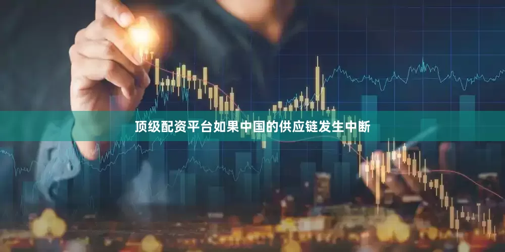 顶级配资平台如果中国的供应链发生中断