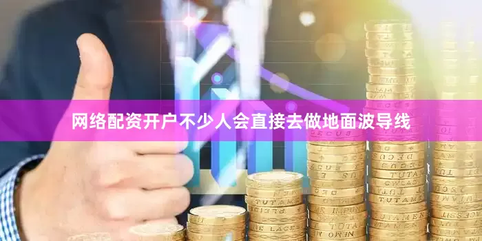 网络配资开户不少人会直接去做地面波导线