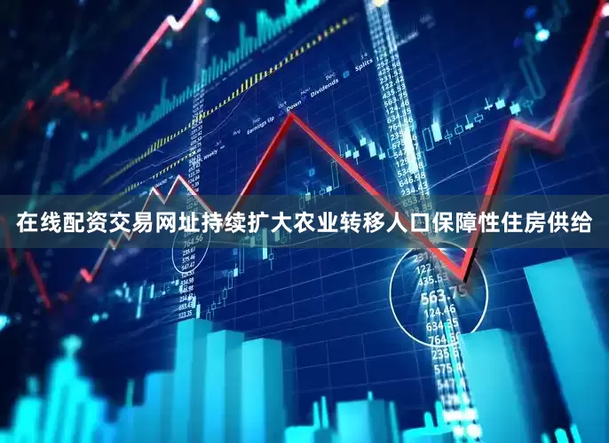 在线配资交易网址持续扩大农业转移人口保障性住房供给