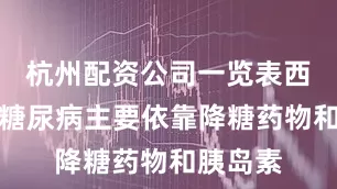 杭州配资公司一览表西医治疗糖尿病主要依靠降糖药物和胰岛素