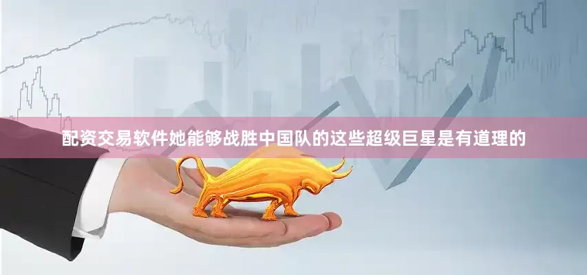 配资交易软件她能够战胜中国队的这些超级巨星是有道理的