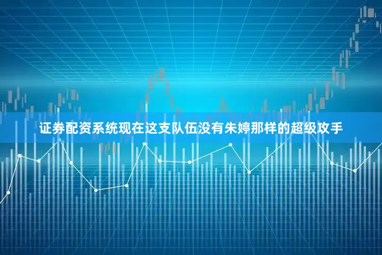 证券配资系统现在这支队伍没有朱婷那样的超级攻手