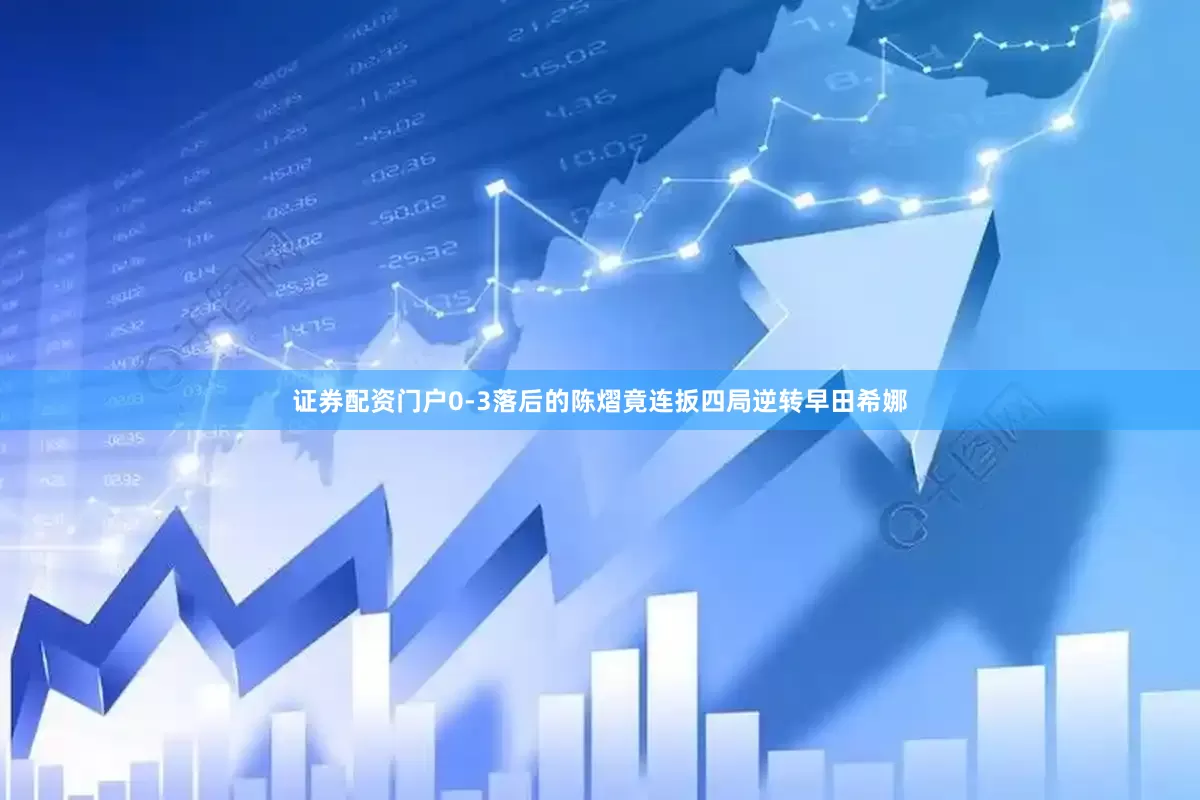 证券配资门户0-3落后的陈熠竟连扳四局逆转早田希娜
