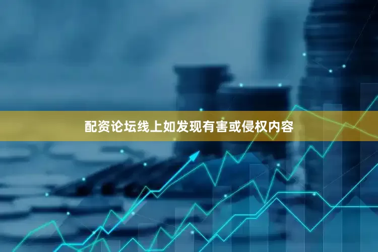 配资论坛线上如发现有害或侵权内容
