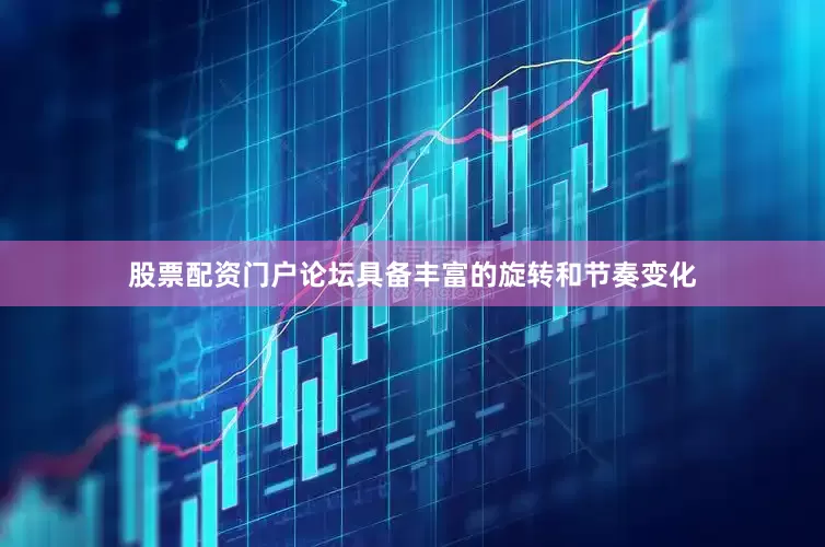 股票配资门户论坛具备丰富的旋转和节奏变化