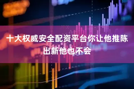 十大权威安全配资平台你让他推陈出新他也不会