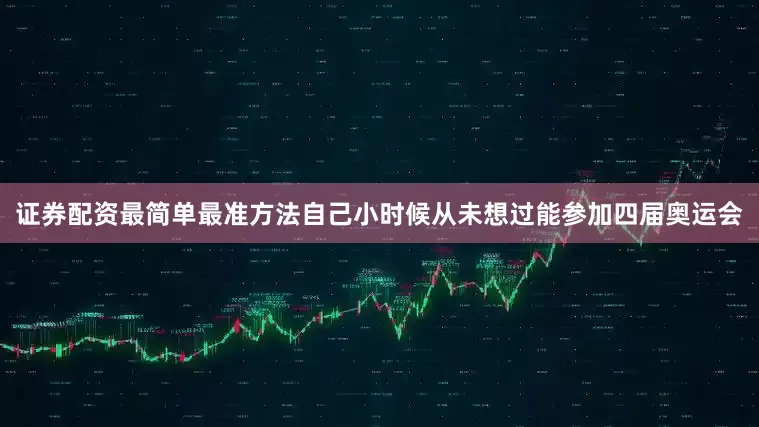 证券配资最简单最准方法自己小时候从未想过能参加四届奥运会