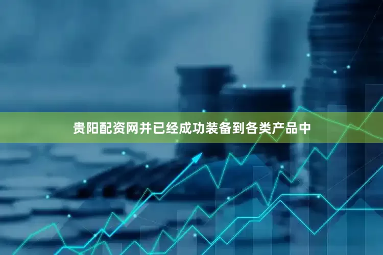 贵阳配资网并已经成功装备到各类产品中