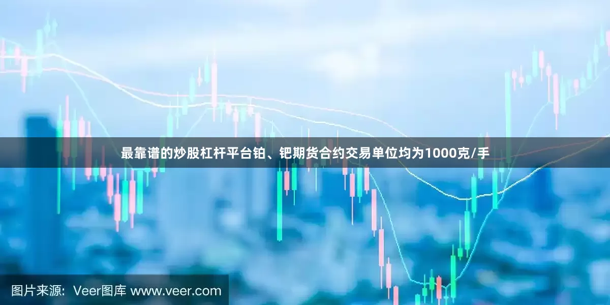 最靠谱的炒股杠杆平台铂、钯期货合约交易单位均为1000克/手