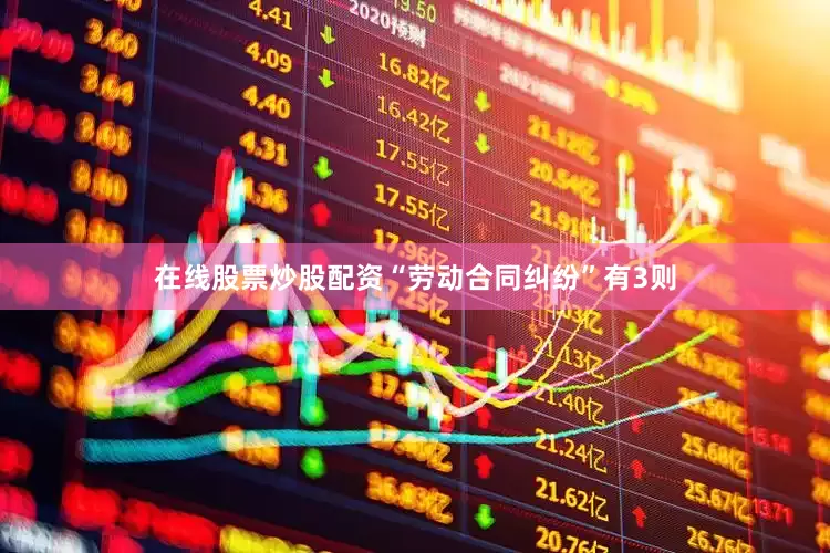 在线股票炒股配资“劳动合同纠纷”有3则