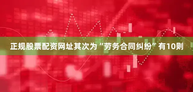 正规股票配资网址其次为“劳务合同纠纷”有10则