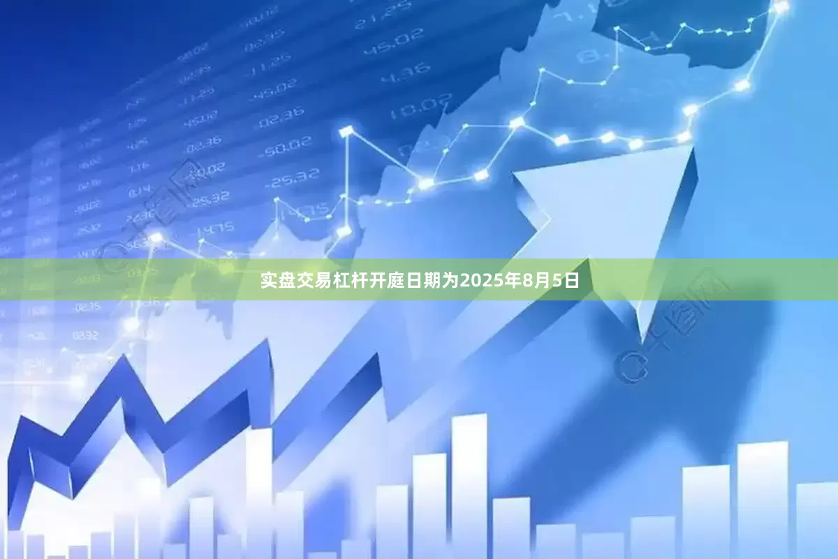 实盘交易杠杆开庭日期为2025年8月5日
