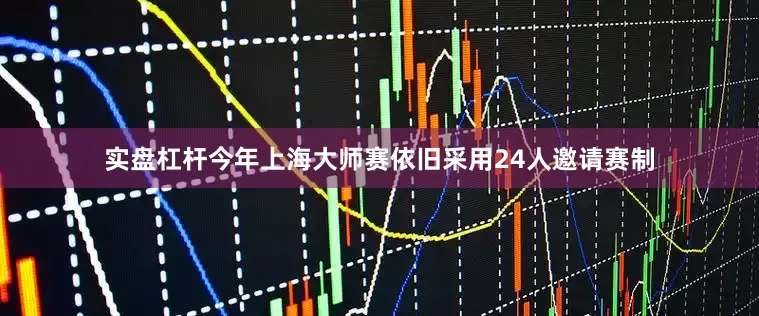 实盘杠杆今年上海大师赛依旧采用24人邀请赛制