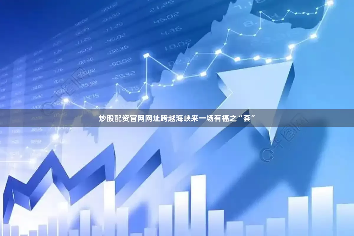 炒股配资官网网址跨越海峡来一场有福之“荟”