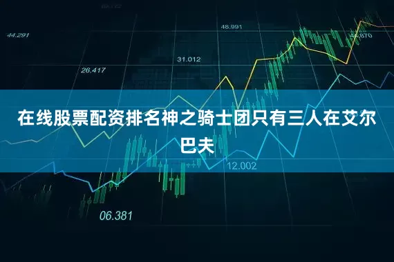 在线股票配资排名神之骑士团只有三人在艾尔巴夫