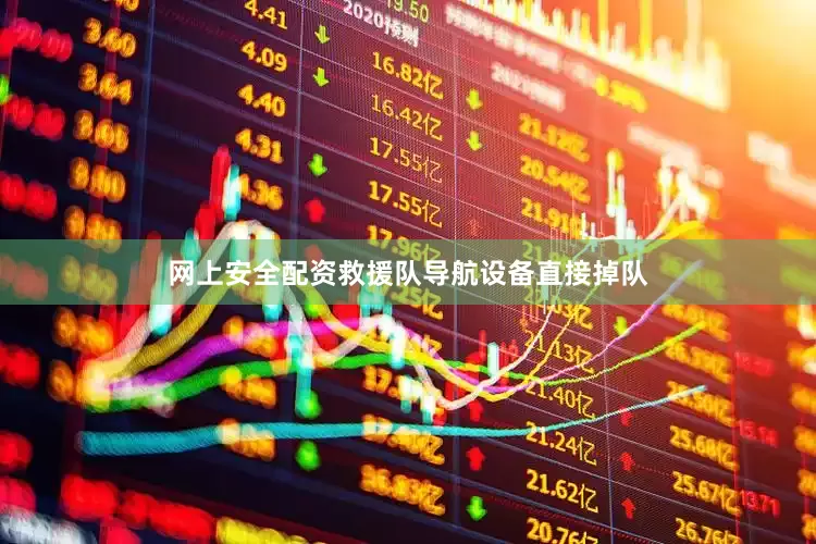 网上安全配资救援队导航设备直接掉队