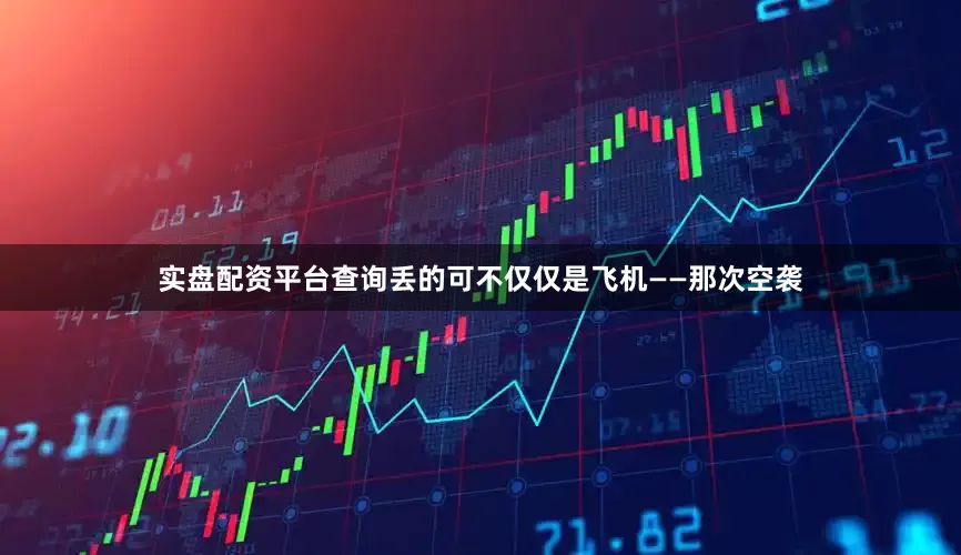 实盘配资平台查询丢的可不仅仅是飞机——那次空袭