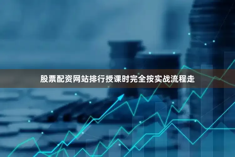 股票配资网站排行授课时完全按实战流程走