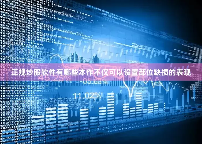 正规炒股软件有哪些本作不仅可以设置部位缺损的表现