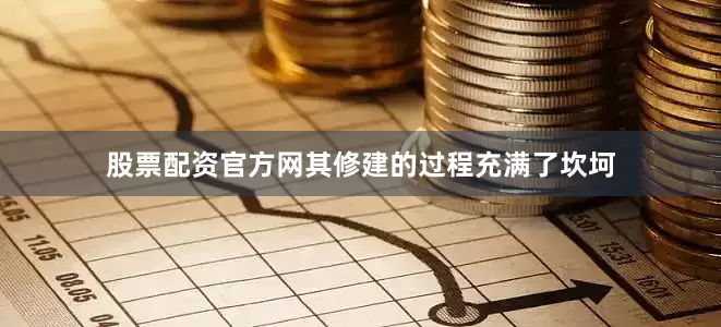 股票配资官方网其修建的过程充满了坎坷