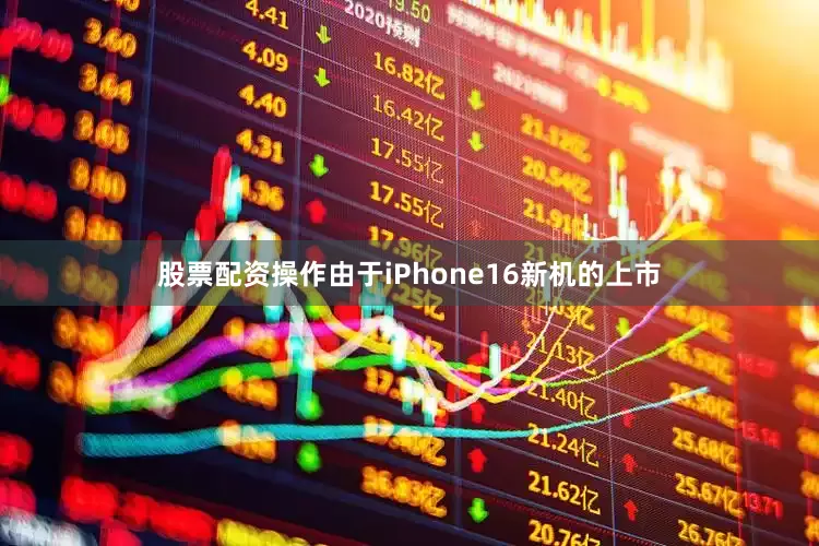 股票配资操作由于iPhone16新机的上市